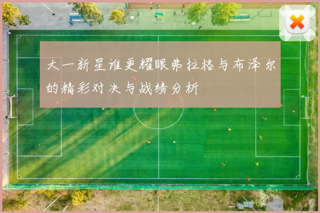 大一新星谁更耀眼弗拉格与布泽尔的精彩对决与战绩分析