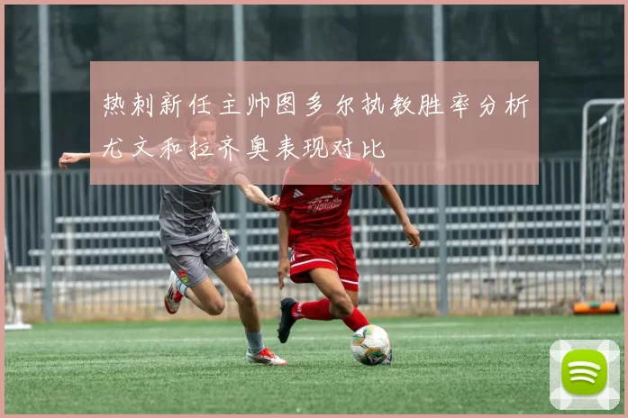热刺新任主帅图多尔执教胜率分析尤文和拉齐奥表现对比