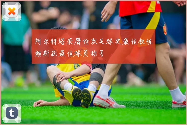 阿尔特塔荣膺伦敦足球奖最佳教练赖斯获最佳球员称号
