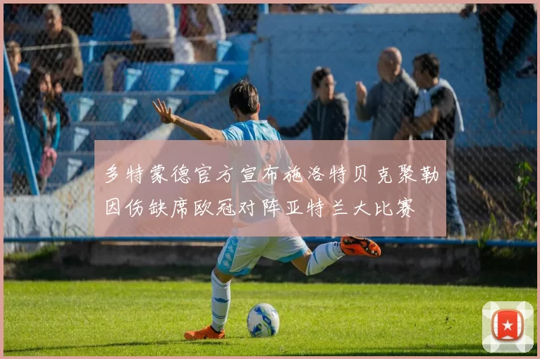 多特蒙德官方宣布施洛特贝克聚勒因伤缺席欧冠对阵亚特兰大比赛