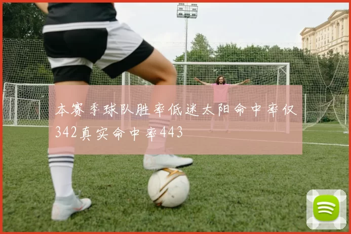 本赛季球队胜率低迷太阳命中率仅342真实命中率443