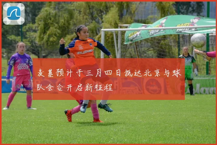 麦基预计于三月四日抵达北京与球队会合开启新征程