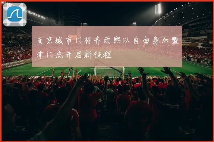 南京城市门将齐雨熙以自由身加盟津门虎开启新征程
