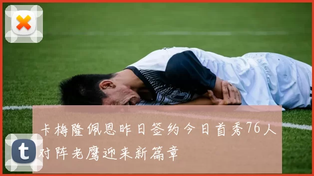 卡梅隆佩恩昨日签约今日首秀76人对阵老鹰迎来新篇章