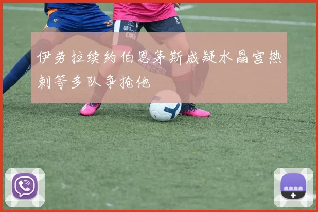 伊劳拉续约伯恩茅斯成疑水晶宫热刺等多队争抢他