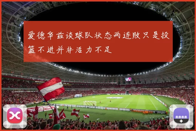 爱德华兹谈球队状态两连败只是投篮不进并非活力不足
